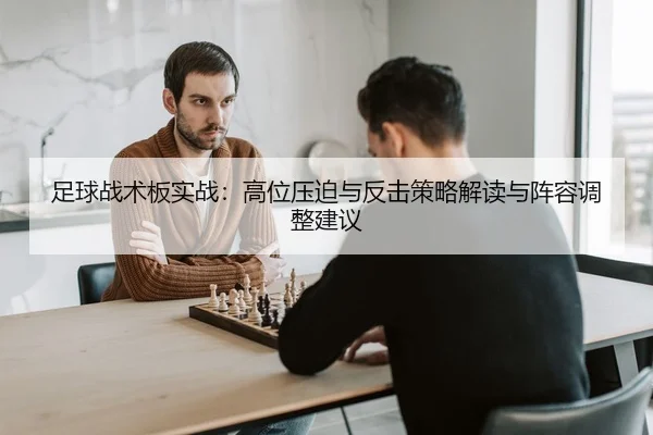 足球战术板实战：高位压迫与反击策略解读与阵容调整建议